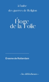Eloge de la folie : 1509 : à l'aube des guerres de Religion - Erasme