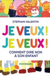 Je veux ! Je veux ! : comment dire non à son enfant - Stephan Valentin