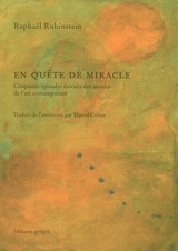 En quête de miracle : cinquante épisodes extraits des annales de l'art contemporain - Raphael Rubinstein