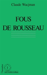 Fous de Rousseau : le cas Rousseau dans l'histoire de la psychopathologie - Claude Wacjman