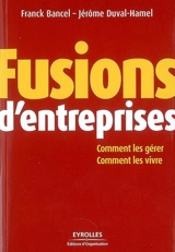 Fusions d'entreprises : comment les gérer, comment les vivre - Franck Bancel