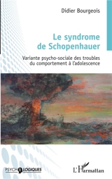 Le syndrome de Schopenhauer : variante psycho-sociale des troubles du comportement à l'adolescence - Didier Bourgeois