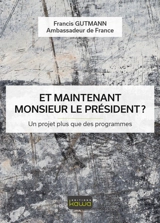 Et maintenant monsieur le Président ? : un projet plus que des programmes - Francis Gutmann