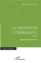La médiation communiste. Vol. 1. L'engagement communiste - Bernard Lamizet
