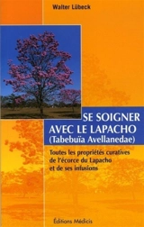 Se soigner avec le lapacho (tabebuia avellanedae) : toutes les propriétés curatives de l'écorce du lapacho (tabebuia avellanedae) et de ses infusions et préparations - Walter Lübeck