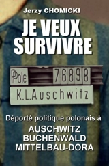 Je veux survivre : Jerzy Chomicki : déporté politique polonais à Auschwitz, Buchenwald, Mittelbau-Dora - François Chomicki