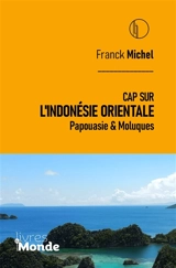 Cap sur l'Indonésie orientale : Papouasie & Moluques - Franck Michel