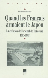 Quand les Français armaient le Japon : la création de l'arsenal de Yokosuka : 1865-1882 - Elisabeth Weinberg de Touchet