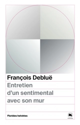 Entretien d'un sentimental avec son mur : et autres entretiens - François Debluë