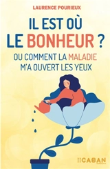 Il est où le bonheur ? ou Comment la maladie m'a ouvert les yeux - Laurence Pourieux