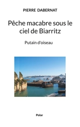 Pêche macabre sous le ciel de Biarritz : Putain d'oiseau - Pierre Dabernat