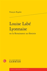 Louise Labé Lyonnaise ou La Renaissance au féminin - François Rigolot