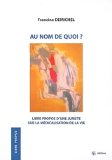 Au nom de quoi... ? : libres propos d'une juriste sur la médicalisation de la vie - Francine Demichel