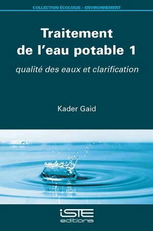 Traitement de l'eau potable. Vol. 1. Qualité des eaux et clarification - Kader Gaid