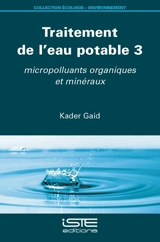 Traitement de l'eau potable. Vol. 3. Micropolluants organiques et minéraux - Kader Gaid