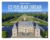 Les plus beaux châteaux d'Ile-de-France & des environs - Arnaud Chicurel