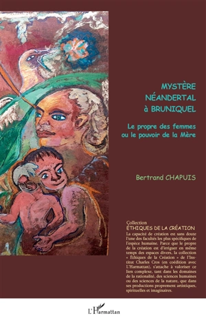 Mystère néandertal à Bruniquel : le propre des femmes ou le pouvoir de la mère - Bertrand Chapuis