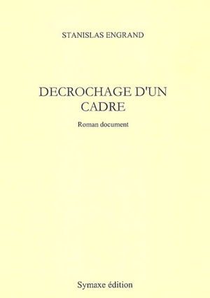 Décrochage d'un cadre : roman document - Stanislas Engrand