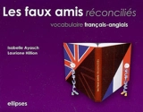 Les faux amis réconciliés : vocabulaire français-anglais - Isabelle Ayasch