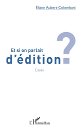 Et si on parlait d'édition ? : essai - Eliane Aubert-Colombani