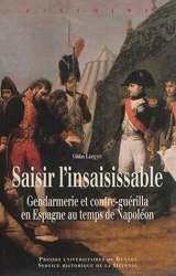 Saisir l'insaisissable : gendarmerie et contre-guérilla en Espagne au temps de Napoléon - Gildas Lepetit