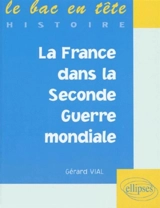 La France dans la Seconde Guerre mondiale - Gérard Vial