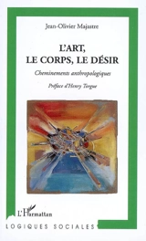 L'art, le corps, le désir : cheminements anthropologiques - Jean-Olivier Majastre
