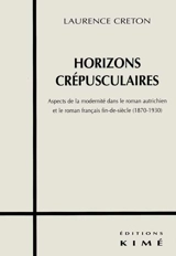 Horizons crépusculaires : aspects de la modernité dans le roman autrichien et le français fin de siècle (1870-1930) - Laurence Creton