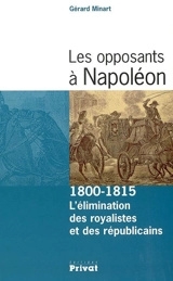 Les opposants à Napoléon : l'élimination des royalistes et des républicains, 1800-1815 - Gérard Minart