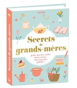 Secrets de grands-mères : jardin, bien-être, recettes, astuces, maison : adoucissez votre quotidien ! - Lucie Sorel