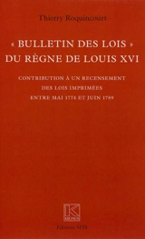 Bulletin des lois du règne de Louis XVI : contribution à un recensement des lois imprimées entre mai 1774 et juin 1789 - Thierry Roquincourt
