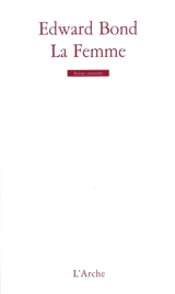 La femme : scènes de guerre et de liberté : et textes annexes - Edward Bond