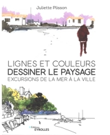 Lignes et couleurs, dessiner le paysage : excursions de la mer à la ville - Juliette Plisson