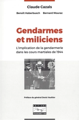 Gendarmes et miliciens : l'implication de la gendarmerie dans les cours martiales de 1944 - Claude Cazals