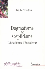 Dogmatisme et scepticisme : l'héraclitisme d'Enésidème - Brigitte Pérez-Jean