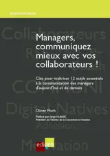 Managers, communiquez mieux avec vos collaborateurs ! : clés pour maîtriser 12 outils essentiels à la communication des managers d'aujourd'hui et de demain - Olivier Moch