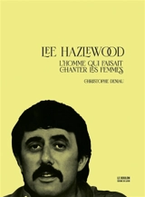 Lee Hazlewood : l'homme qui faisait chanter les femmes - Christophe Deniau