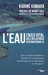 L'eau, enjeu vital des relations internationales : eaux transfrontalières : bombes à retardement ou facteurs de coopération et de paix ? - Kabiné Komara