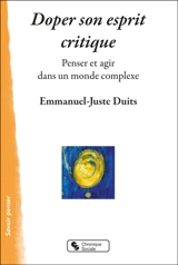 Doper son esprit critique : penser et agir dans un monde complexe - Emmanuel-Juste Duits