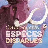Ces incroyables espèces disparues - Jess French