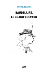 Baudelaire, le Grand-Crevard : (Histoire poétique d'un fêlé) - Raphaël Belaïche