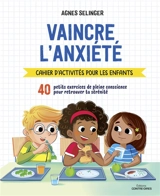 Vaincre l'anxiété : cahier d'activités pour les enfants : 40 petits exercices de pleine conscience pour retrouver ta sérénité - Agnès Selinger