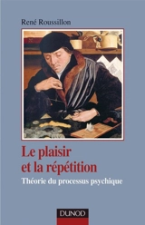 Le plaisir et la répétition : théorie du processus psychique - René Roussillon