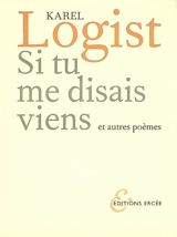 Si tu me disais viens : et autres poèmes - Karel Logist