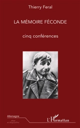 La mémoire féconde : cinq conférences - Thierry Féral