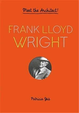 Frank Lloyd Wright : Meet the Architect - Patricia Geis