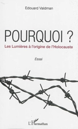 Pourquoi ? : les Lumières à l'origine de l'Holocauste : essai - Edouard Valdman