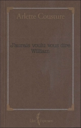 J'aurais voulu vous dire William - Arlette Cousture