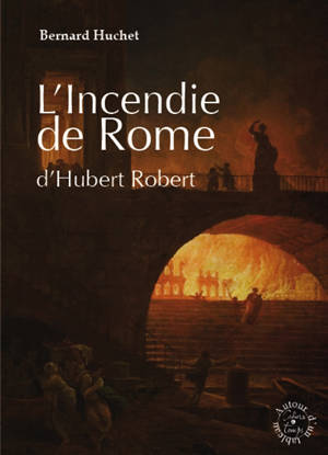 L'incendie de Rome d'Hubert Robert - Bernard Huchet