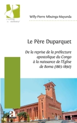 Le père Duparquet : de la reprise de la préfecture apostolique du Congo à la naissance de l'Eglise de Boma (1865-1890) - Willy-Pierre Mbuinga-Mayunda